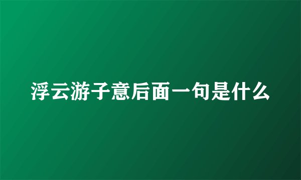 浮云游子意后面一句是什么