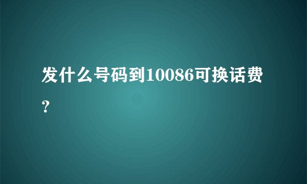 发什么号码到10086可换话费？