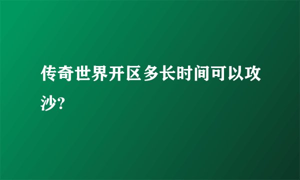 传奇世界开区多长时间可以攻沙?