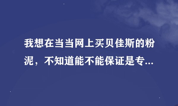 我想在当当网上买贝佳斯的粉泥，不知道能不能保证是专柜正品呢？
