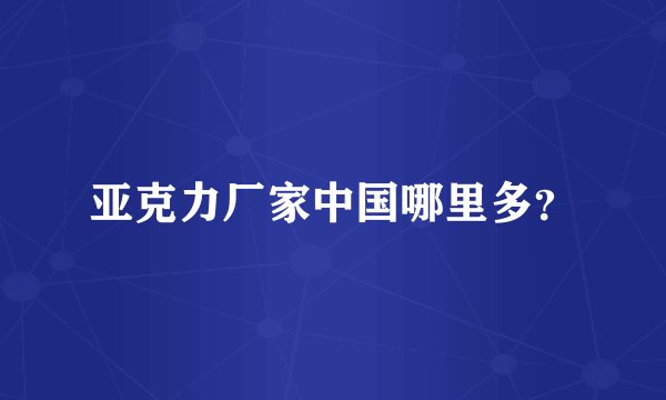 亚克力厂家中国哪里多？
