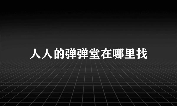 人人的弹弹堂在哪里找