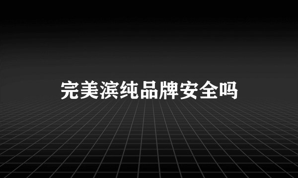完美滨纯品牌安全吗