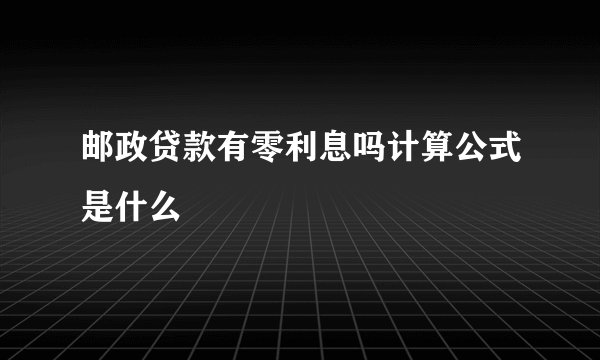 邮政贷款有零利息吗计算公式是什么
