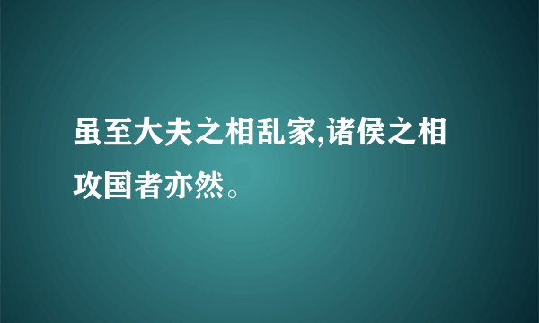 虽至大夫之相乱家,诸侯之相攻国者亦然。