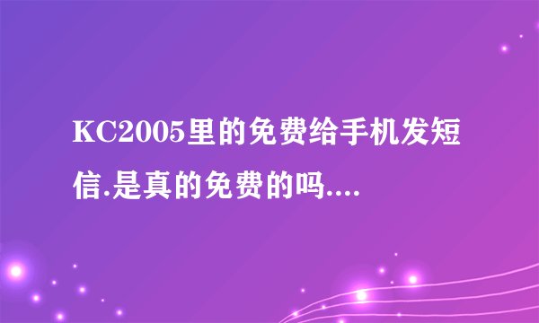 KC2005里的免费给手机发短信.是真的免费的吗.有人用过吗