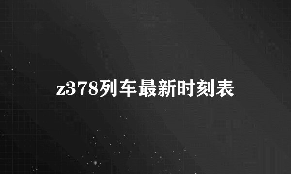 z378列车最新时刻表