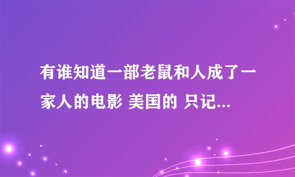 有谁知道一部老鼠和人成了一家人的电影 美国的 只记得它的人类妈妈戒指掉到下水道那只老鼠