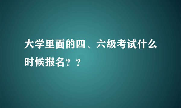 大学里面的四、六级考试什么时候报名？？