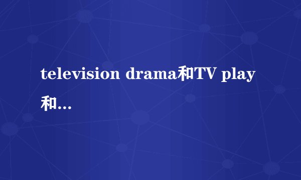 television drama和TV play和series之区别？