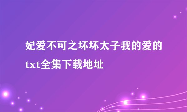 妃爱不可之坏坏太子我的爱的txt全集下载地址