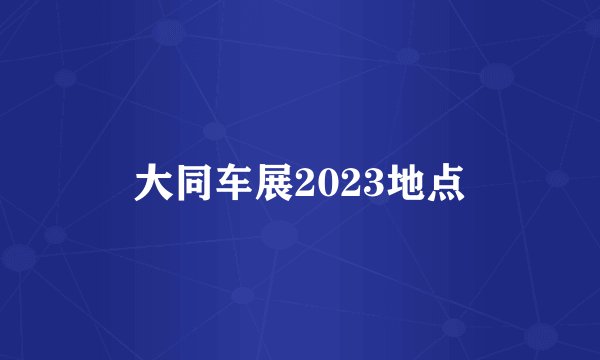 大同车展2023地点