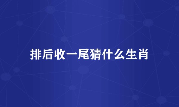 排后收一尾猜什么生肖