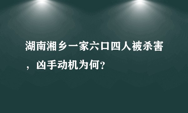 湖南湘乡一家六口四人被杀害，凶手动机为何？