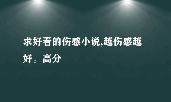 求好看的伤感小说,越伤感越好。高分