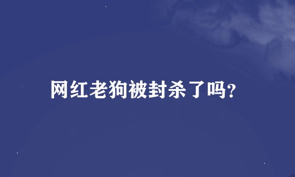 网红老狗被封杀了吗？