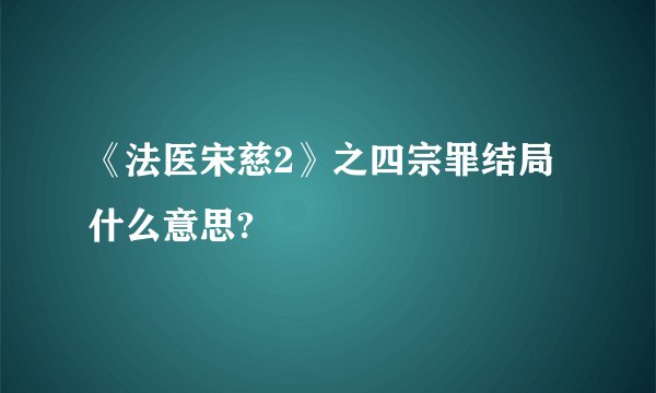 《法医宋慈2》之四宗罪结局什么意思?