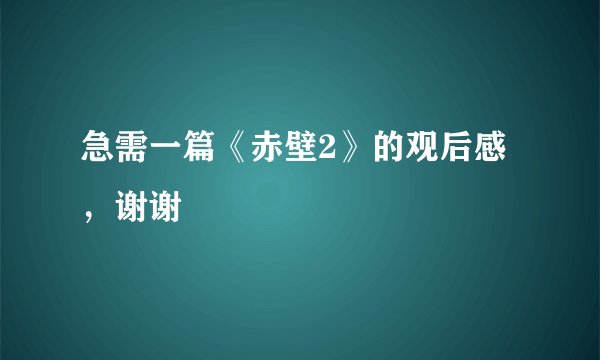 急需一篇《赤壁2》的观后感，谢谢
