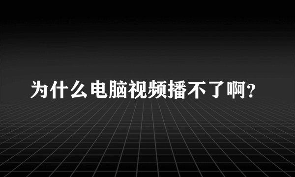 为什么电脑视频播不了啊？
