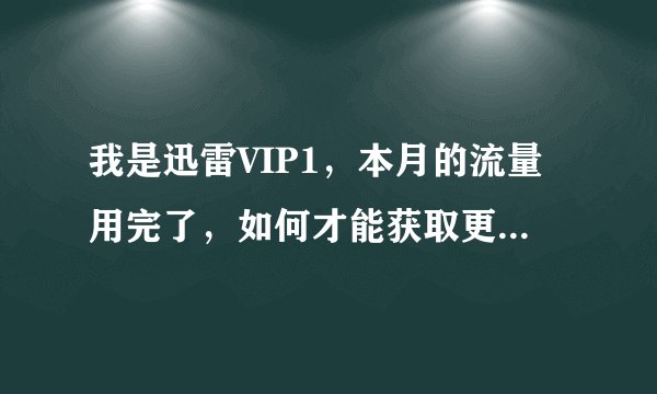我是迅雷VIP1，本月的流量用完了，如何才能获取更多的流量，除了续费，还有什么方法？ 还有要金豆有什么用