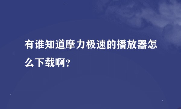 有谁知道摩力极速的播放器怎么下载啊？