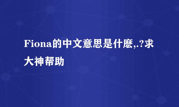 Fiona的中文意思是什麽,.?求大神帮助