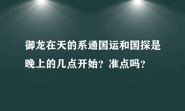 御龙在天的系通国运和国探是晚上的几点开始？准点吗？