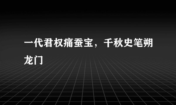 一代君权痛蚕宝，千秋史笔朔龙门