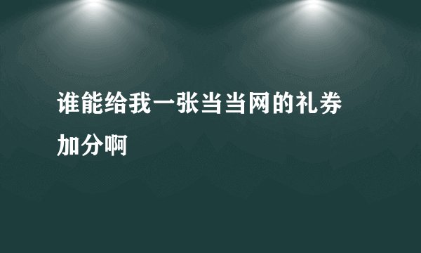 谁能给我一张当当网的礼券 加分啊