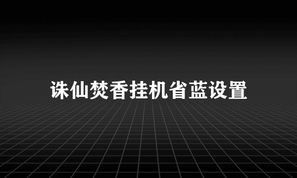 诛仙焚香挂机省蓝设置