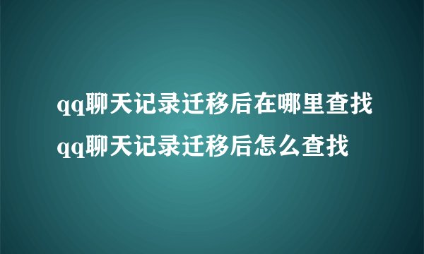 qq聊天记录迁移后在哪里查找qq聊天记录迁移后怎么查找