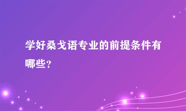 学好桑戈语专业的前提条件有哪些？