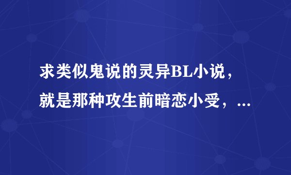求类似鬼说的灵异BL小说，就是那种攻生前暗恋小受，死后变成鬼缠着的文，要名字哦！满意给好评，谢喽！
