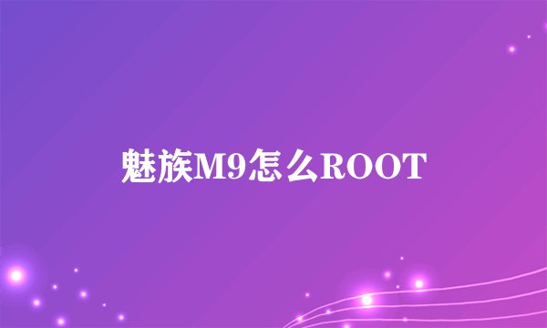 魅族M9怎么ROOT
