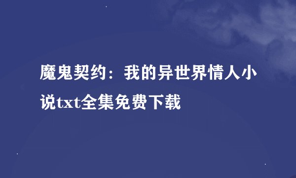 魔鬼契约：我的异世界情人小说txt全集免费下载