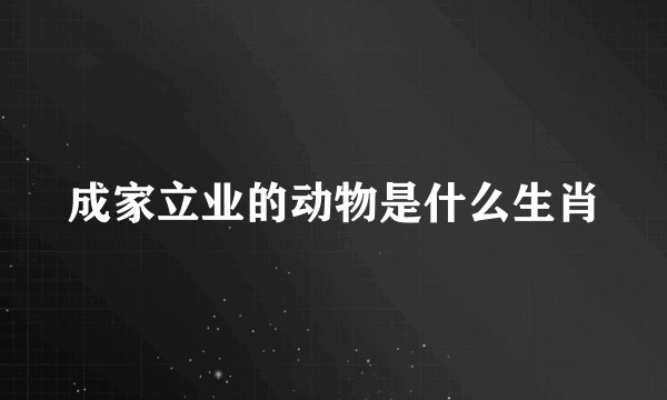 成家立业的动物是什么生肖