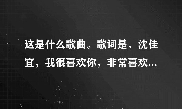这是什么歌曲。歌词是，沈佳宜，我很喜欢你，非常喜欢你，总有一天，我一定要追到你。