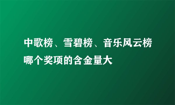 中歌榜、雪碧榜、音乐风云榜哪个奖项的含金量大