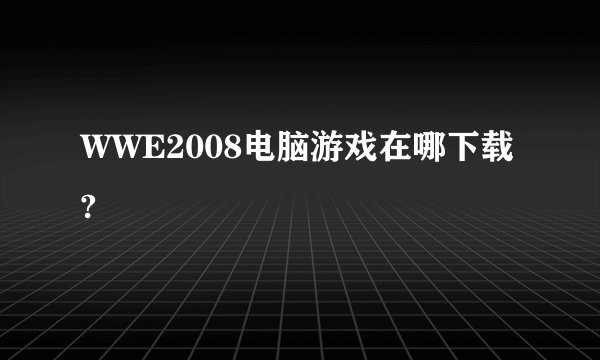 WWE2008电脑游戏在哪下载?