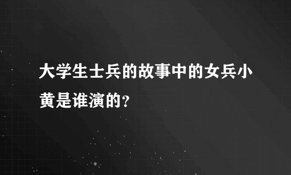 大学生士兵的故事中的女兵小黄是谁演的？