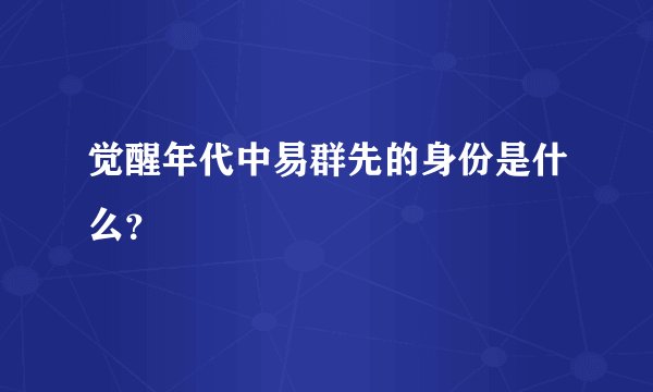 觉醒年代中易群先的身份是什么？