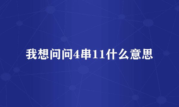 我想问问4串11什么意思