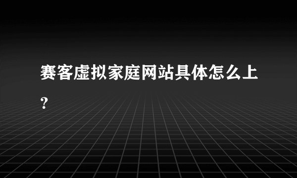 赛客虚拟家庭网站具体怎么上？