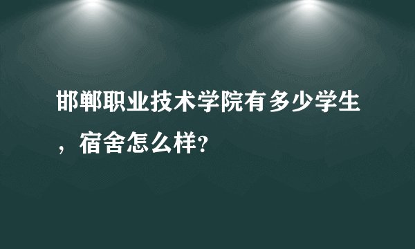 邯郸职业技术学院有多少学生,宿舍怎么样?
