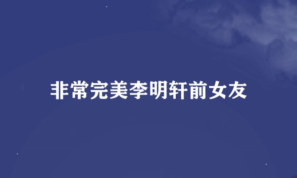 非常完美李明轩前女友