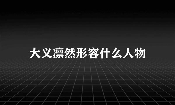 大义凛然形容什么人物