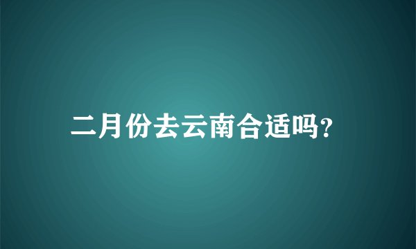 二月份去云南合适吗？