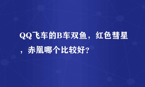 QQ飞车的B车双鱼，红色彗星，赤凰哪个比较好？