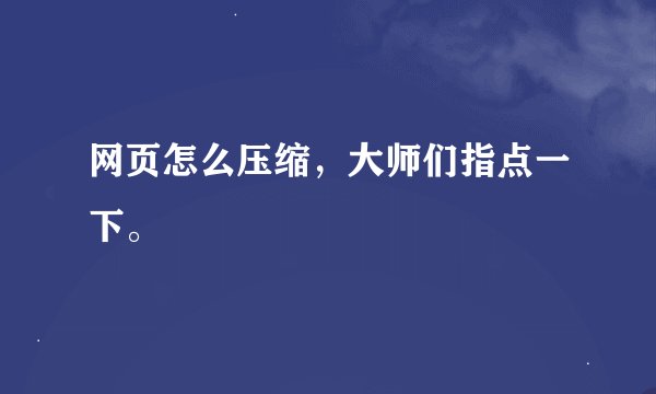 网页怎么压缩，大师们指点一下。