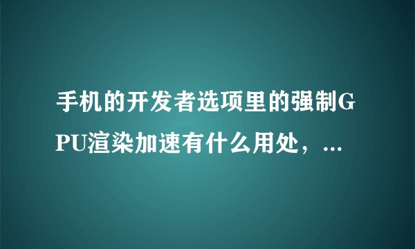 手机的开发者选项里的强制GPU渲染加速有什么用处，是勾了它的话，使用 扣，扣 会流畅点？